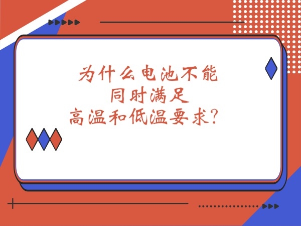 為什么電池不能同時(shí)滿(mǎn)足高溫和低溫要求？
