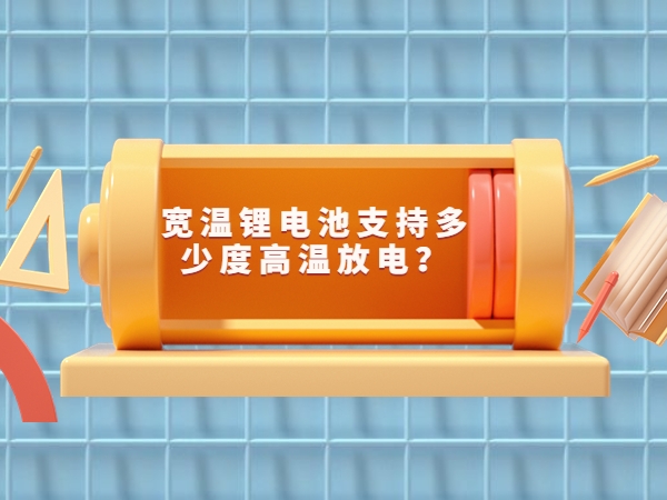 寬溫鋰電池支持多少度高溫放電？