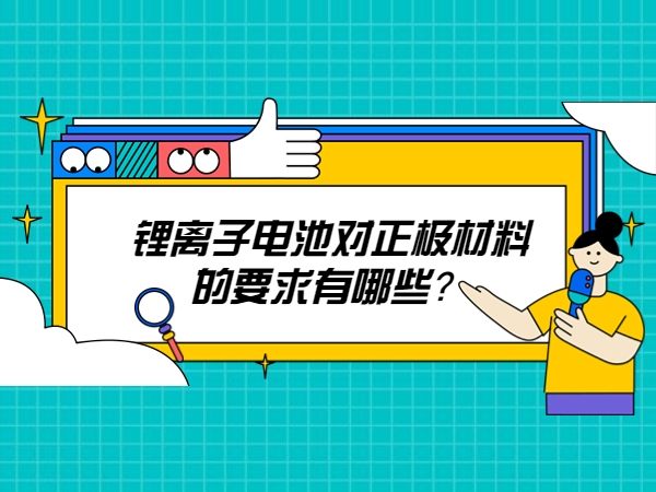 鋰離子電池對(duì)正極材料的要求有哪些？