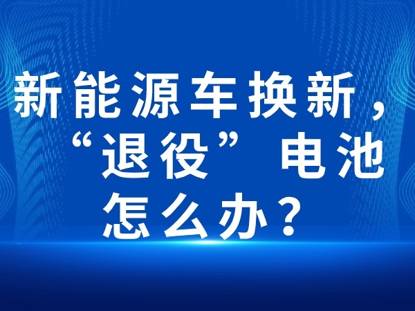 新能源車換新，“退役”電池怎么辦？