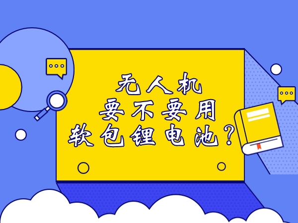 無人機(jī)要不要用軟包鋰電池？